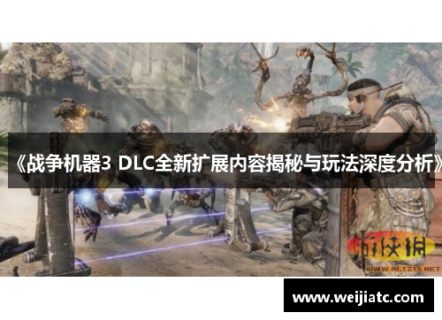 《战争机器3 DLC全新扩展内容揭秘与玩法深度分析》